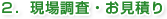 ２.現場調査・お見積り